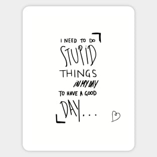 I need to do stupid things in my day to have a good day Sticker